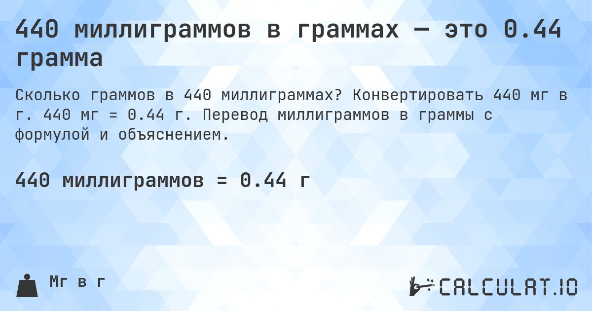 440 миллиграммов в граммах — это 0.44 грамма. Конвертировать 440 мг в г. 440 мг = 0.44 г. Перевод миллиграммов в граммы с формулой и объяснением.