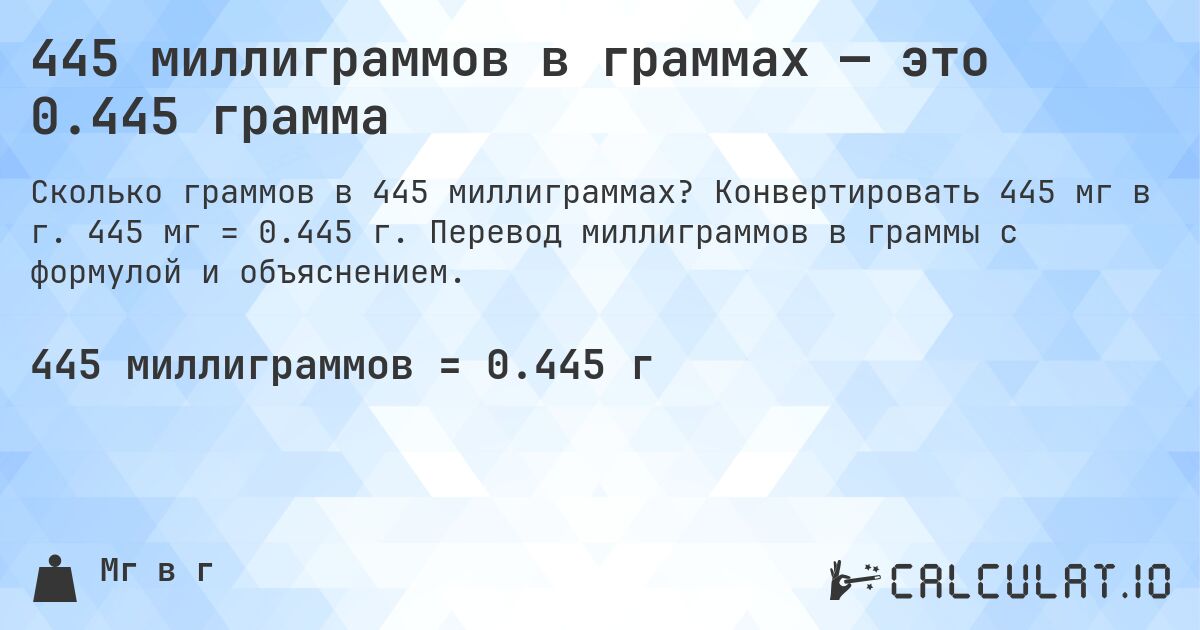 445 миллиграммов в граммах — это 0.445 грамма. Конвертировать 445 мг в г. 445 мг = 0.445 г. Перевод миллиграммов в граммы с формулой и объяснением.