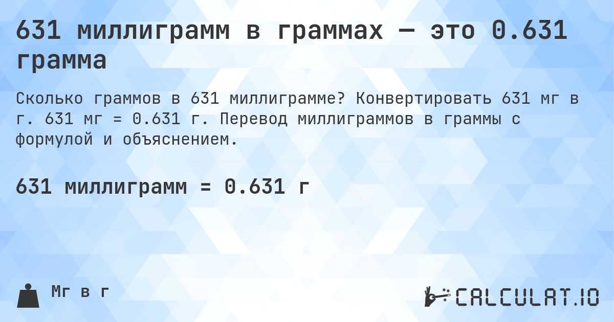 631 миллиграмм в граммах — это 0.631 грамма. Конвертировать 631 мг в г. 631 мг = 0.631 г. Перевод миллиграммов в граммы с формулой и объяснением.