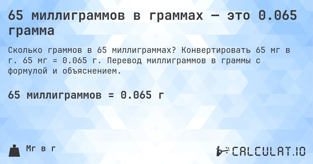 65 миллиграммов в граммах — это 0.065 грамма. Конвертировать 65 мг в г. 65 мг = 0.065 г. Перевод миллиграммов в граммы с формулой и объяснением.