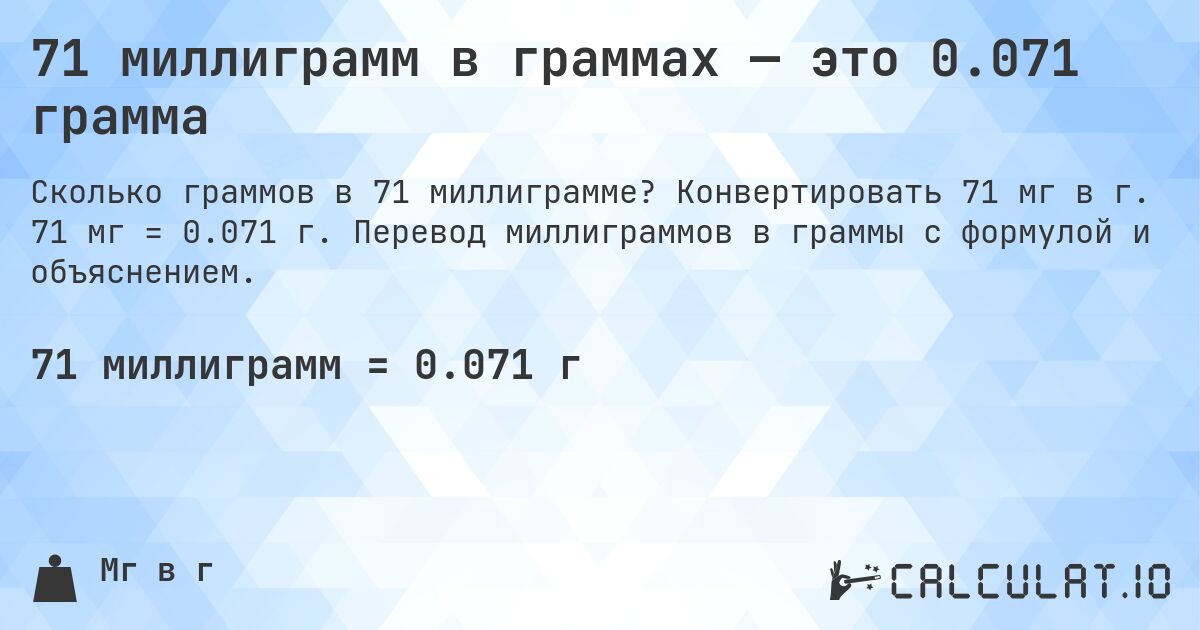 71 миллиграмм в граммах — это 0.071 грамма. Конвертировать 71 мг в г. 71 мг = 0.071 г. Перевод миллиграммов в граммы с формулой и объяснением.