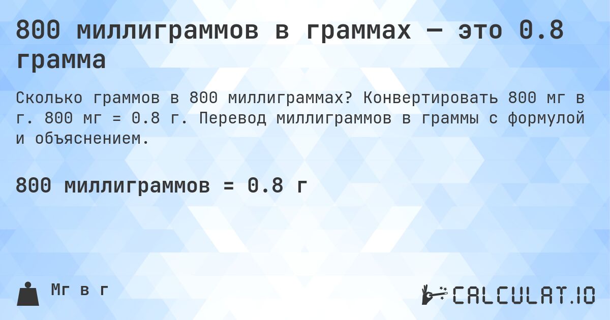 800 миллиграммов в граммах — это 0.8 грамма. Конвертировать 800 мг в г. 800 мг = 0.8 г. Перевод миллиграммов в граммы с формулой и объяснением.