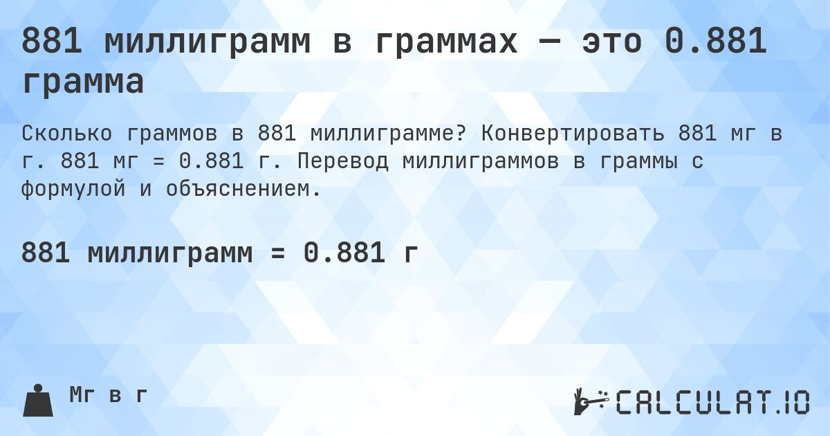 881 миллиграмм в граммах — это 0.881 грамма. Конвертировать 881 мг в г. 881 мг = 0.881 г. Перевод миллиграммов в граммы с формулой и объяснением.