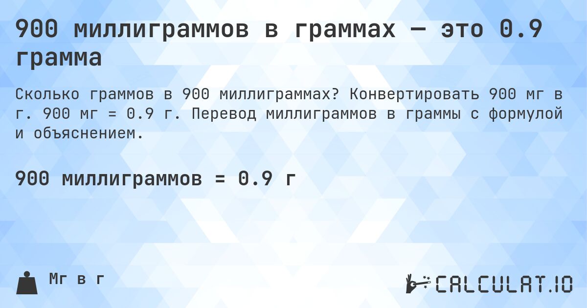 900 миллиграммов в граммах — это 0.9 грамма. Конвертировать 900 мг в г. 900 мг = 0.9 г. Перевод миллиграммов в граммы с формулой и объяснением.