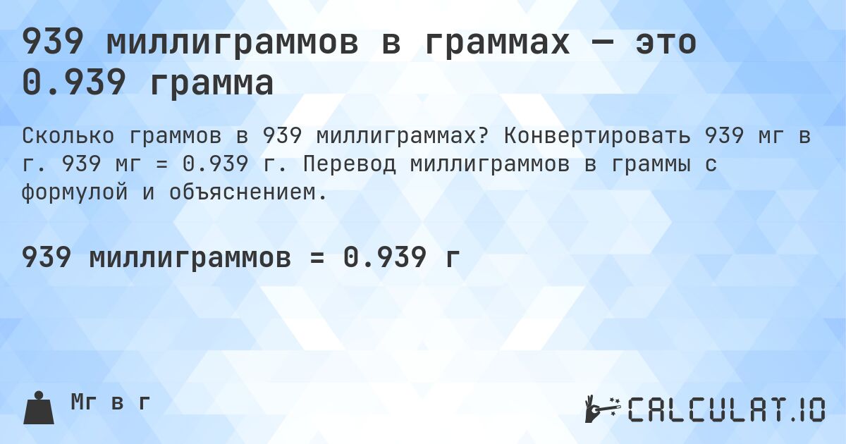 939 миллиграммов в граммах — это 0.939 грамма. Конвертировать 939 мг в г. 939 мг = 0.939 г. Перевод миллиграммов в граммы с формулой и объяснением.