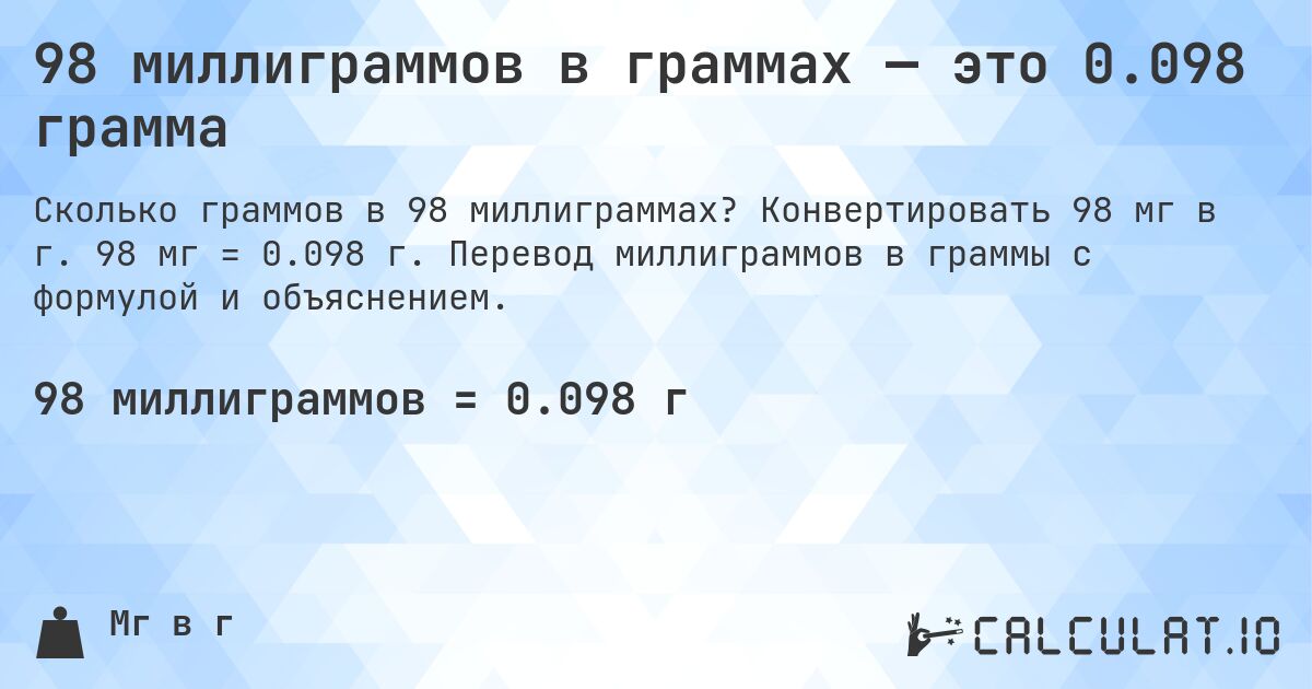 98 миллиграммов в граммах — это 0.098 грамма. Конвертировать 98 мг в г. 98 мг = 0.098 г. Перевод миллиграммов в граммы с формулой и объяснением.
