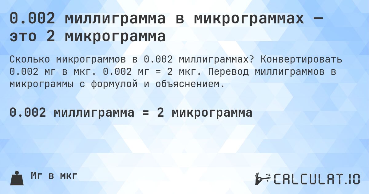 0.002 миллиграмма в микрограммах — это 2 микрограмма. Конвертировать 0.002 мг в мкг. 0.002 мг = 2 мкг. Перевод миллиграммов в микрограммы с формулой и объяснением.