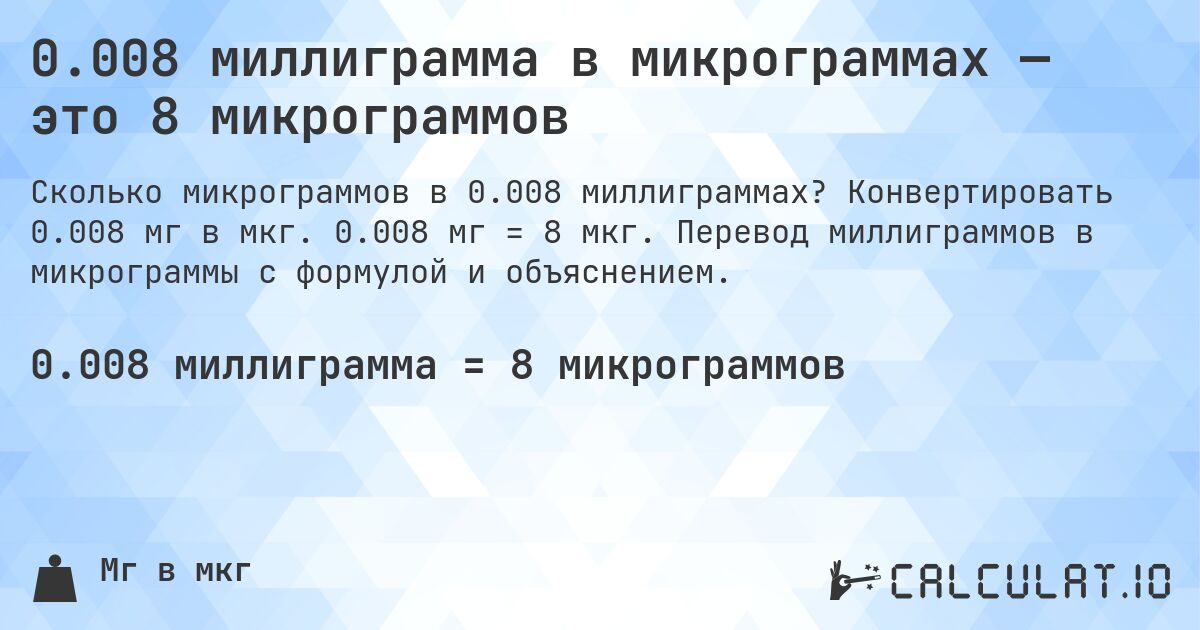 0.008 миллиграмма в микрограммах — это 8 микрограммов. Конвертировать 0.008 мг в мкг. 0.008 мг = 8 мкг. Перевод миллиграммов в микрограммы с формулой и объяснением.
