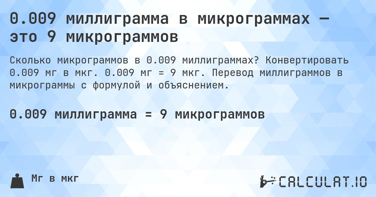 0.009 миллиграмма в микрограммах — это 9 микрограммов. Конвертировать 0.009 мг в мкг. 0.009 мг = 9 мкг. Перевод миллиграммов в микрограммы с формулой и объяснением.