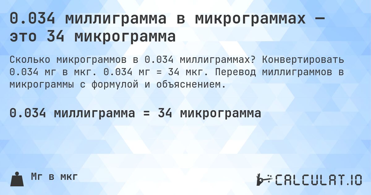 0.034 миллиграмма в микрограммах — это 34 микрограмма. Конвертировать 0.034 мг в мкг. 0.034 мг = 34 мкг. Перевод миллиграммов в микрограммы с формулой и объяснением.