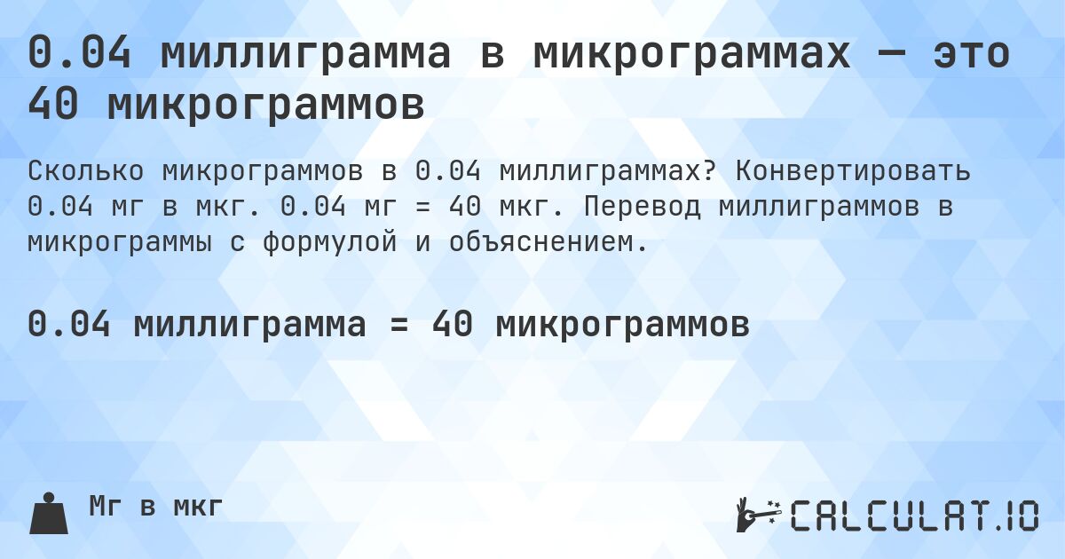 0.04 миллиграмма в микрограммах — это 40 микрограммов. Конвертировать 0.04 мг в мкг. 0.04 мг = 40 мкг. Перевод миллиграммов в микрограммы с формулой и объяснением.
