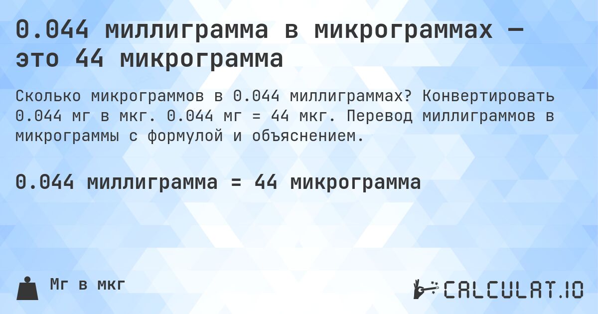 0.044 миллиграмма в микрограммах — это 44 микрограмма. Конвертировать 0.044 мг в мкг. 0.044 мг = 44 мкг. Перевод миллиграммов в микрограммы с формулой и объяснением.