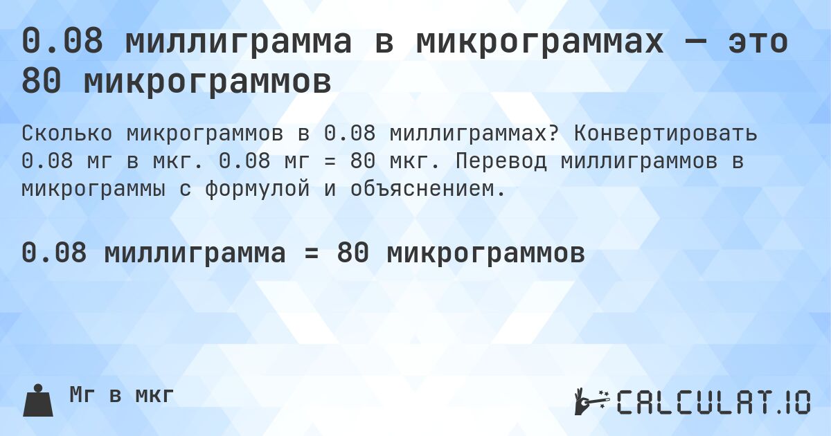 0.08 миллиграмма в микрограммах — это 80 микрограммов. Конвертировать 0.08 мг в мкг. 0.08 мг = 80 мкг. Перевод миллиграммов в микрограммы с формулой и объяснением.