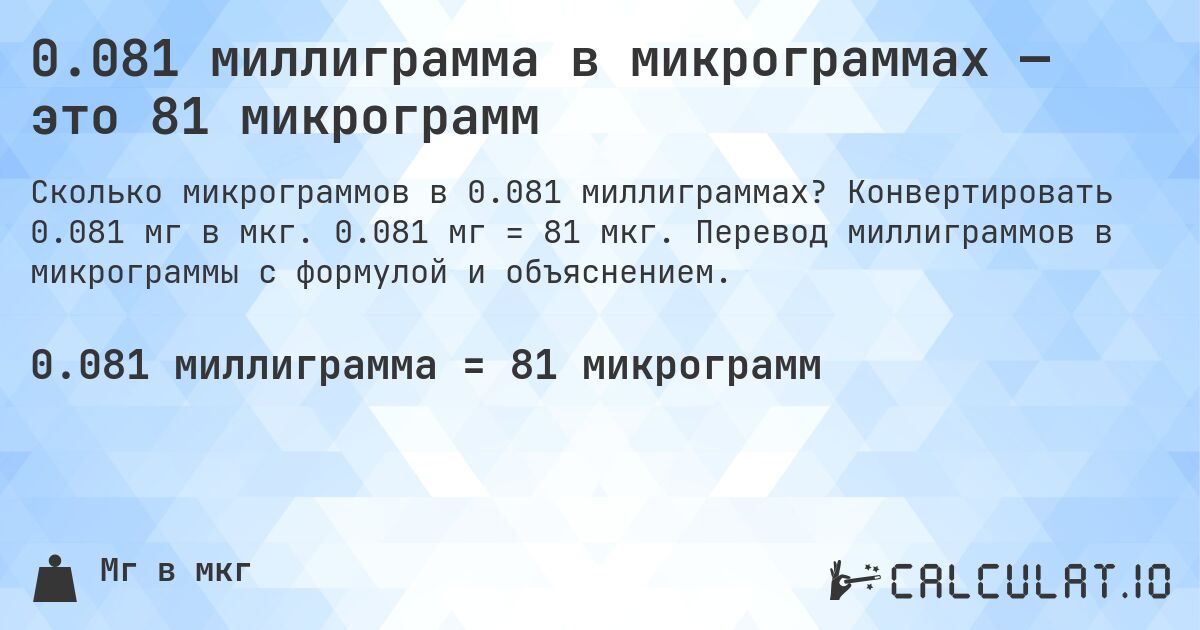 0.081 миллиграмма в микрограммах — это 81 микрограмм. Конвертировать 0.081 мг в мкг. 0.081 мг = 81 мкг. Перевод миллиграммов в микрограммы с формулой и объяснением.