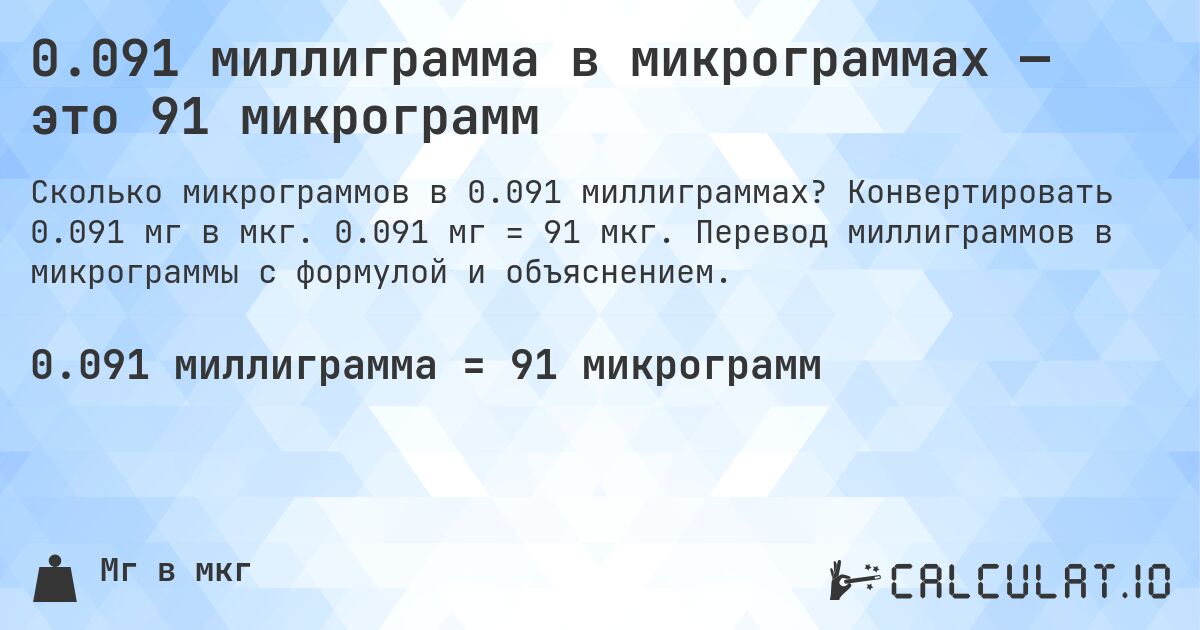 0.091 миллиграмма в микрограммах — это 91 микрограмм. Конвертировать 0.091 мг в мкг. 0.091 мг = 91 мкг. Перевод миллиграммов в микрограммы с формулой и объяснением.