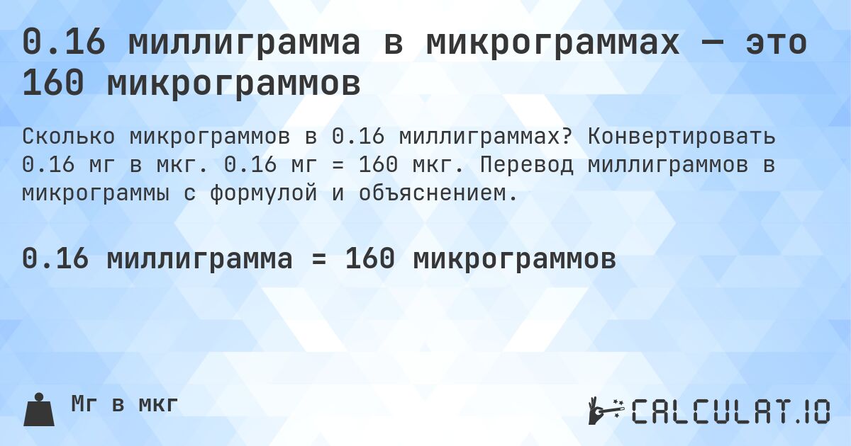0.16 миллиграмма в микрограммах — это 160 микрограммов. Конвертировать 0.16 мг в мкг. 0.16 мг = 160 мкг. Перевод миллиграммов в микрограммы с формулой и объяснением.