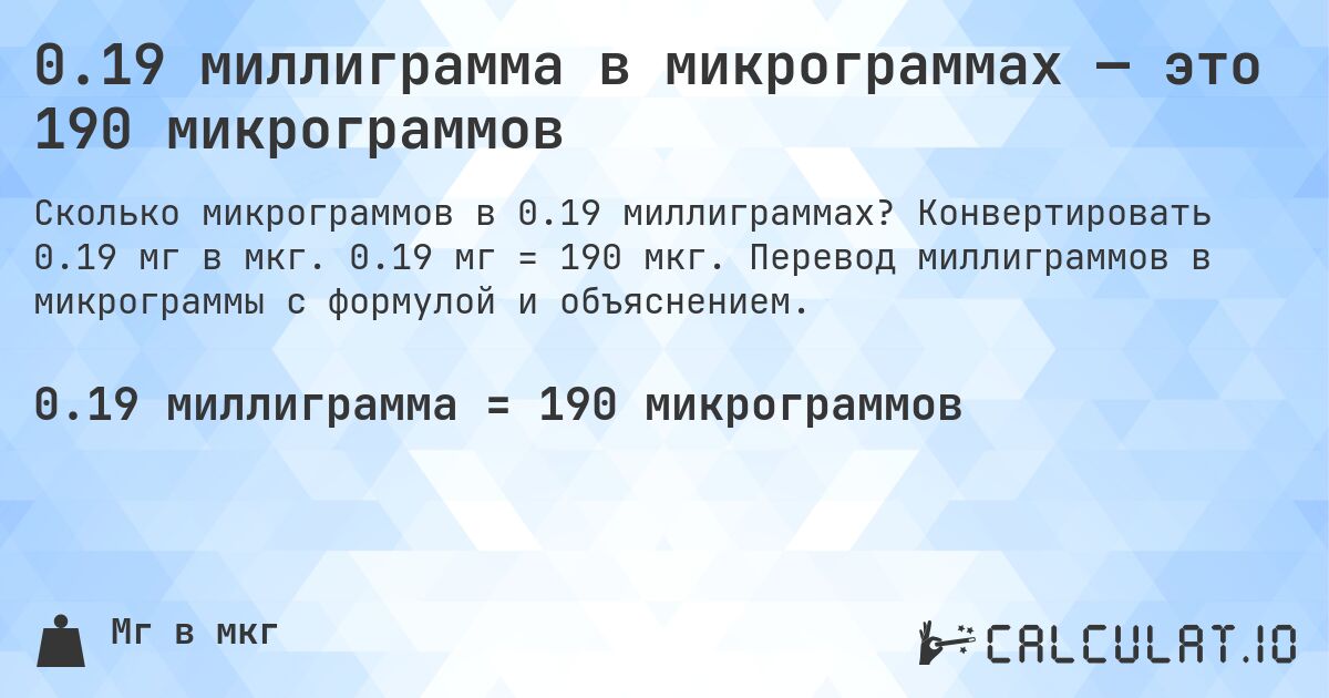 0.19 миллиграмма в микрограммах — это 190 микрограммов. Конвертировать 0.19 мг в мкг. 0.19 мг = 190 мкг. Перевод миллиграммов в микрограммы с формулой и объяснением.