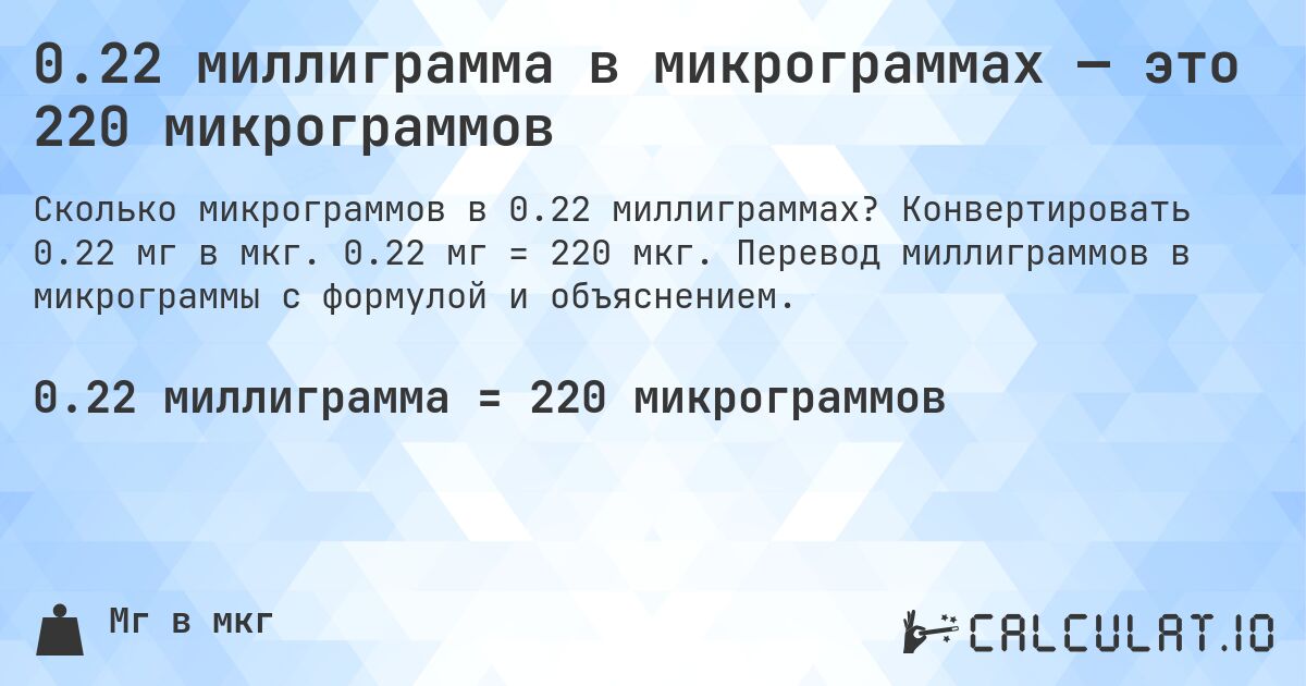 0.22 миллиграмма в микрограммах — это 220 микрограммов. Конвертировать 0.22 мг в мкг. 0.22 мг = 220 мкг. Перевод миллиграммов в микрограммы с формулой и объяснением.