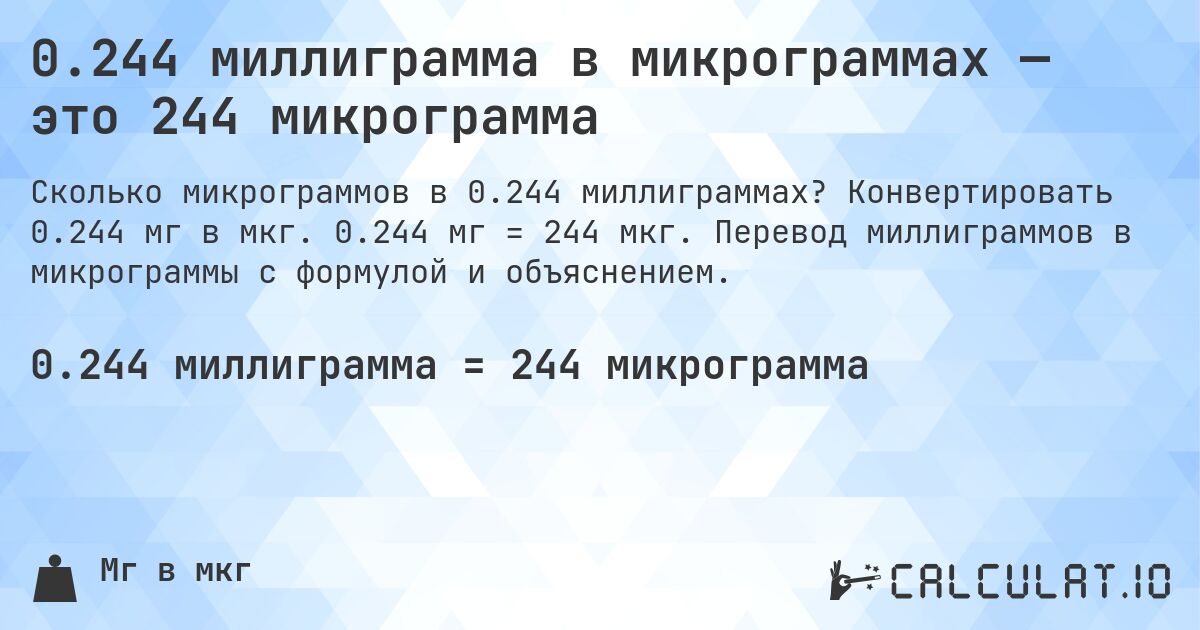 0.244 миллиграмма в микрограммах — это 244 микрограмма. Конвертировать 0.244 мг в мкг. 0.244 мг = 244 мкг. Перевод миллиграммов в микрограммы с формулой и объяснением.