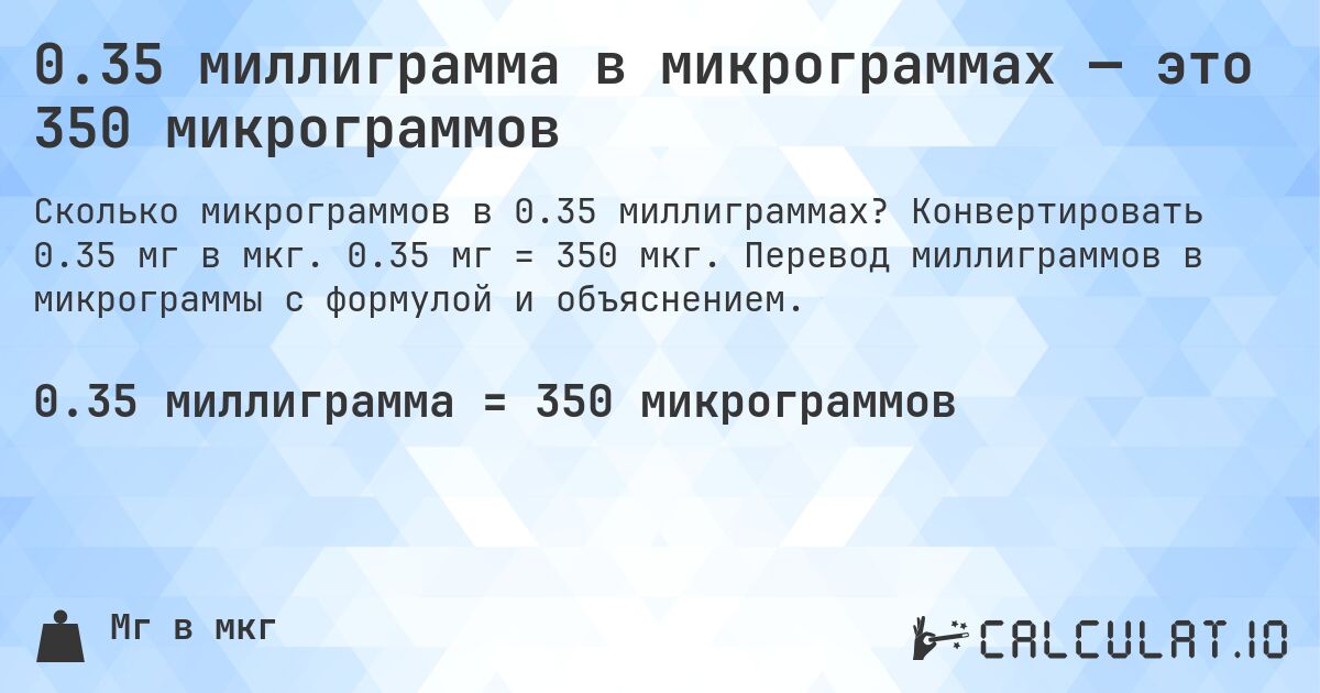 0.35 миллиграмма в микрограммах — это 350 микрограммов. Конвертировать 0.35 мг в мкг. 0.35 мг = 350 мкг. Перевод миллиграммов в микрограммы с формулой и объяснением.