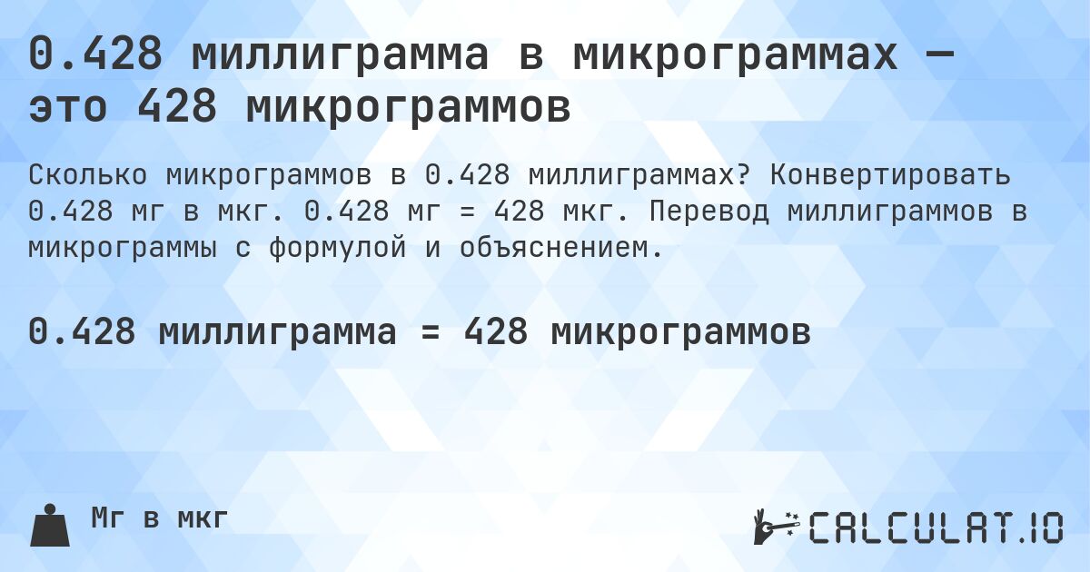 0.428 миллиграмма в микрограммах — это 428 микрограммов. Конвертировать 0.428 мг в мкг. 0.428 мг = 428 мкг. Перевод миллиграммов в микрограммы с формулой и объяснением.