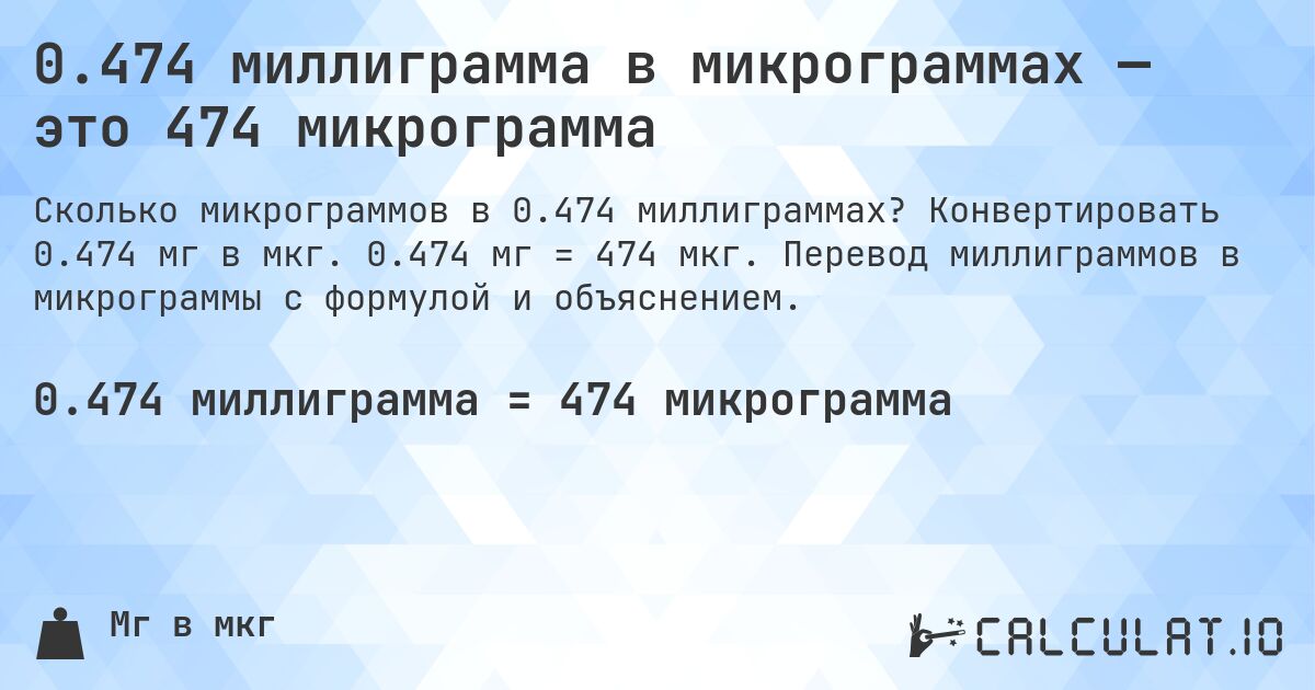 0.474 миллиграмма в микрограммах — это 474 микрограмма. Конвертировать 0.474 мг в мкг. 0.474 мг = 474 мкг. Перевод миллиграммов в микрограммы с формулой и объяснением.