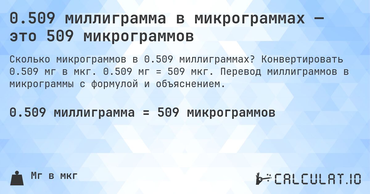 0.509 миллиграмма в микрограммах — это 509 микрограммов. Конвертировать 0.509 мг в мкг. 0.509 мг = 509 мкг. Перевод миллиграммов в микрограммы с формулой и объяснением.