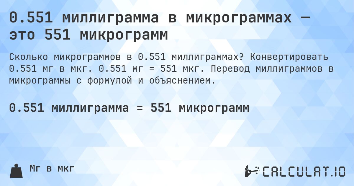 0.551 миллиграмма в микрограммах — это 551 микрограмм. Конвертировать 0.551 мг в мкг. 0.551 мг = 551 мкг. Перевод миллиграммов в микрограммы с формулой и объяснением.