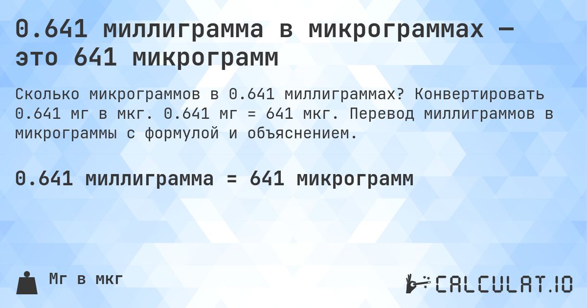 0.641 миллиграмма в микрограммах — это 641 микрограмм. Конвертировать 0.641 мг в мкг. 0.641 мг = 641 мкг. Перевод миллиграммов в микрограммы с формулой и объяснением.