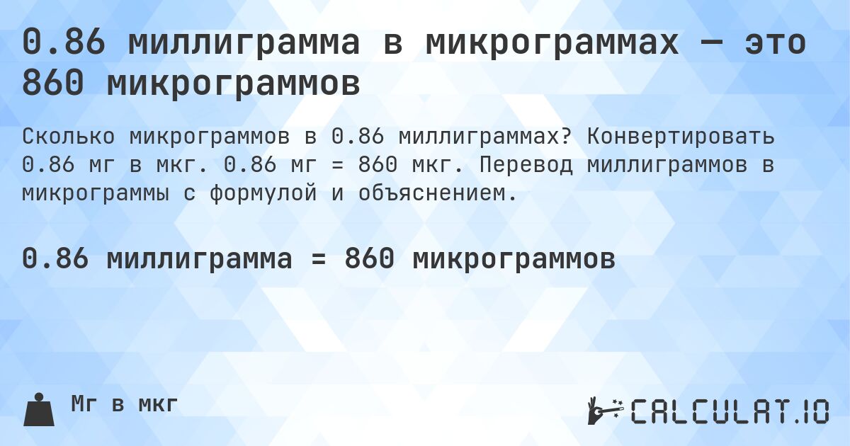 0.86 миллиграмма в микрограммах — это 860 микрограммов. Конвертировать 0.86 мг в мкг. 0.86 мг = 860 мкг. Перевод миллиграммов в микрограммы с формулой и объяснением.