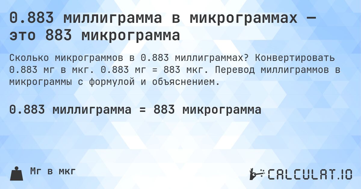 0.883 миллиграмма в микрограммах — это 883 микрограмма. Конвертировать 0.883 мг в мкг. 0.883 мг = 883 мкг. Перевод миллиграммов в микрограммы с формулой и объяснением.