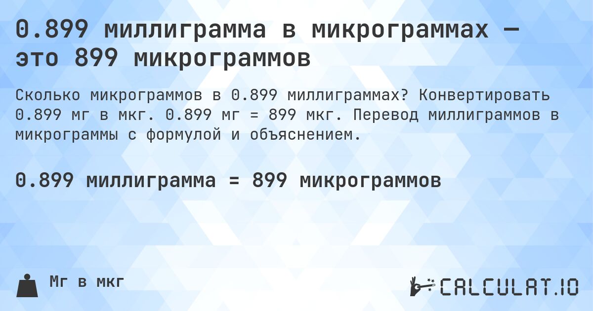 0.899 миллиграмма в микрограммах — это 899 микрограммов. Конвертировать 0.899 мг в мкг. 0.899 мг = 899 мкг. Перевод миллиграммов в микрограммы с формулой и объяснением.