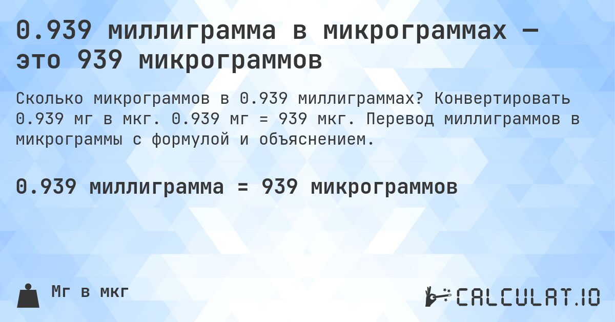 0.939 миллиграмма в микрограммах — это 939 микрограммов. Конвертировать 0.939 мг в мкг. 0.939 мг = 939 мкг. Перевод миллиграммов в микрограммы с формулой и объяснением.