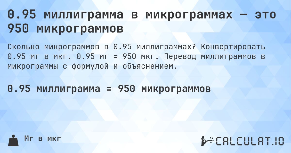 0.95 миллиграмма в микрограммах — это 950 микрограммов. Конвертировать 0.95 мг в мкг. 0.95 мг = 950 мкг. Перевод миллиграммов в микрограммы с формулой и объяснением.