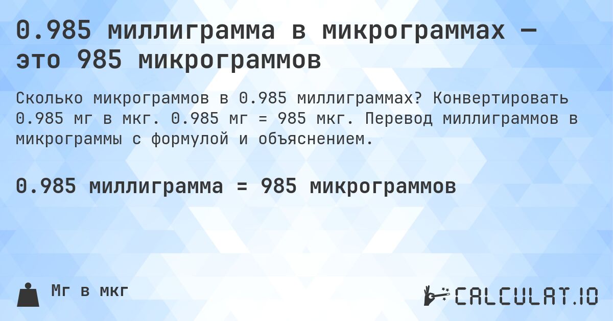 0.985 миллиграмма в микрограммах — это 985 микрограммов. Конвертировать 0.985 мг в мкг. 0.985 мг = 985 мкг. Перевод миллиграммов в микрограммы с формулой и объяснением.