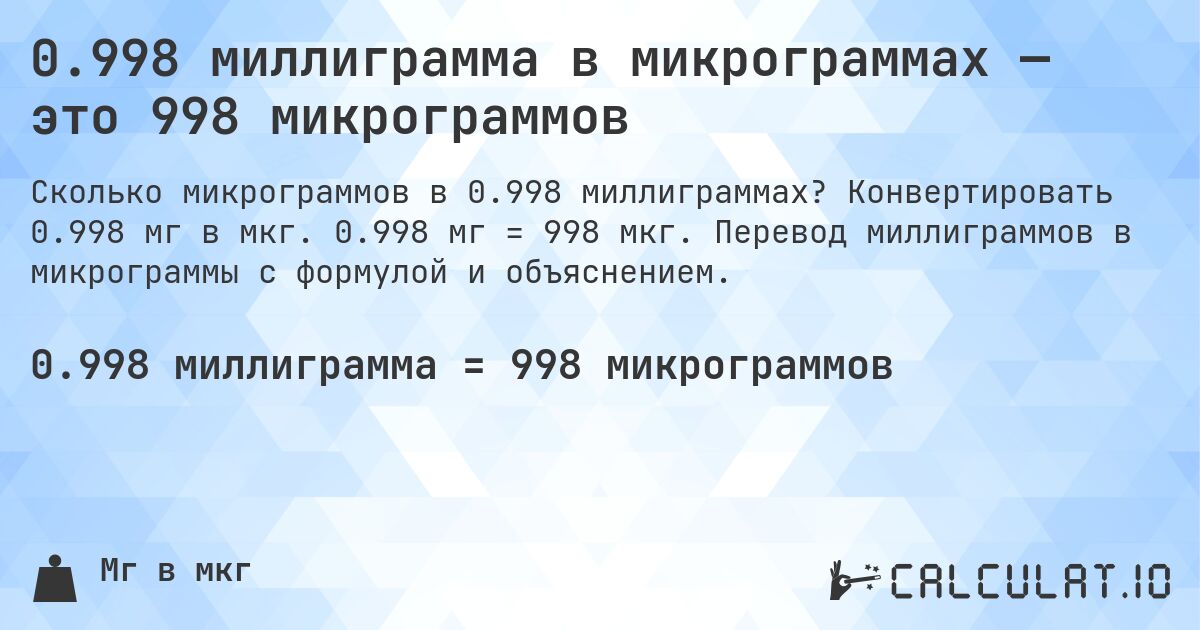 0.998 миллиграмма в микрограммах — это 998 микрограммов. Конвертировать 0.998 мг в мкг. 0.998 мг = 998 мкг. Перевод миллиграммов в микрограммы с формулой и объяснением.
