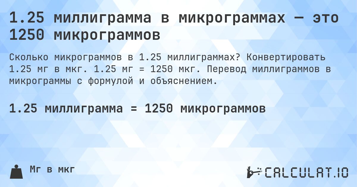 1.25 миллиграмма в микрограммах — это 1250 микрограммов. Конвертировать 1.25 мг в мкг. 1.25 мг = 1250 мкг. Перевод миллиграммов в микрограммы с формулой и объяснением.