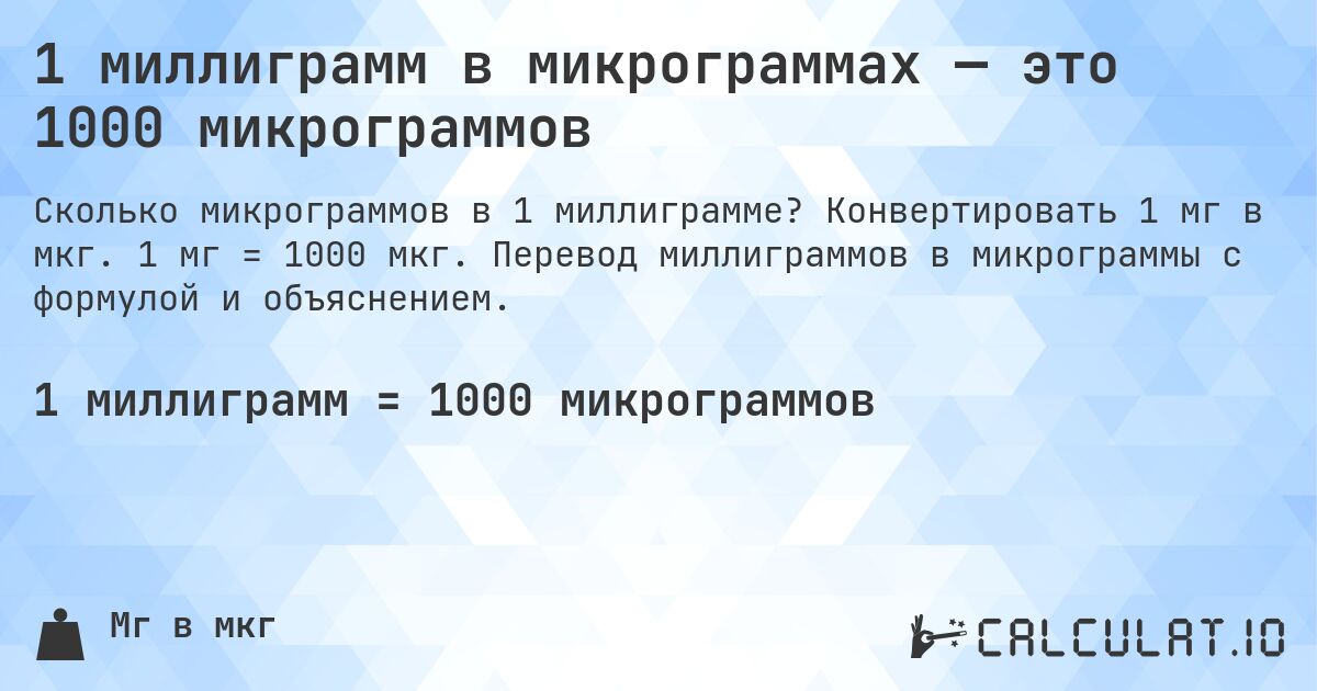 1 миллиграмм в микрограммах — это 1000 микрограммов. Конвертировать 1 мг в мкг. 1 мг = 1000 мкг. Перевод миллиграммов в микрограммы с формулой и объяснением.