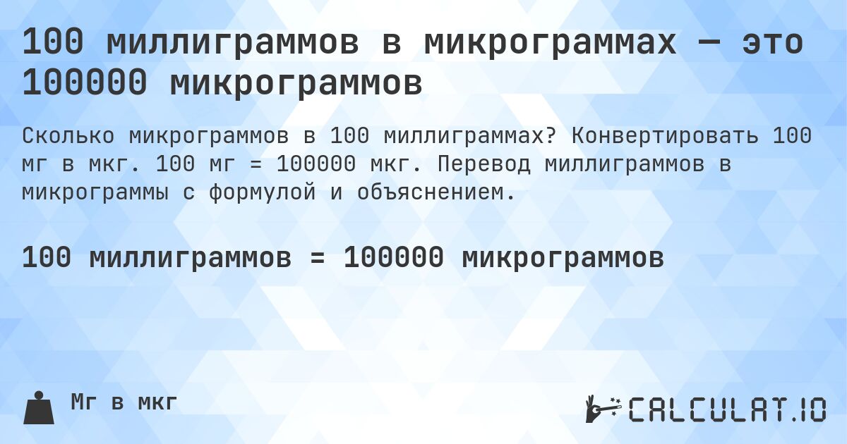 100 миллиграммов в микрограммах — это 100000 микрограммов. Конвертировать 100 мг в мкг. 100 мг = 100000 мкг. Перевод миллиграммов в микрограммы с формулой и объяснением.
