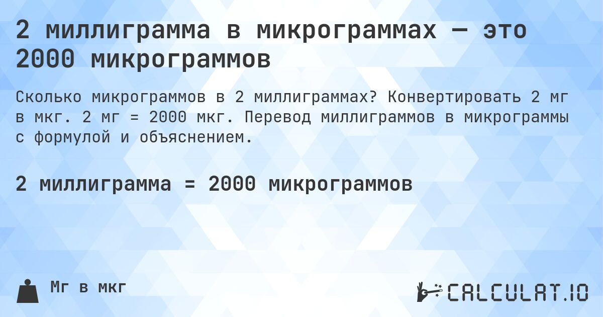 2 миллиграмма в микрограммах — это 2000 микрограммов. Конвертировать 2 мг в мкг. 2 мг = 2000 мкг. Перевод миллиграммов в микрограммы с формулой и объяснением.