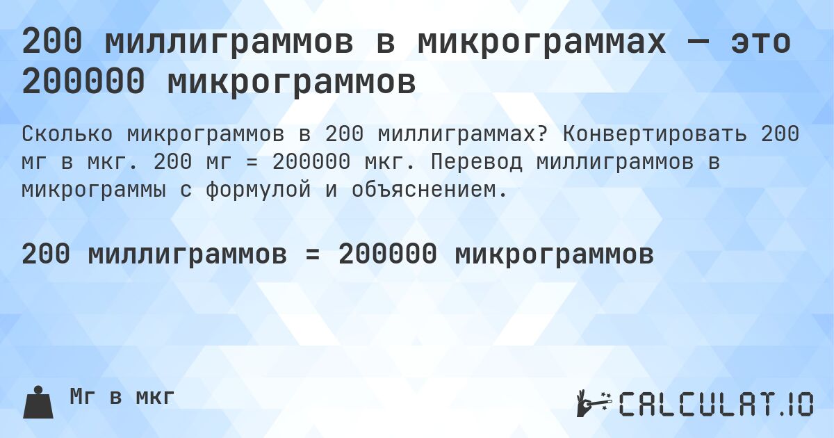 200 миллиграммов в микрограммах — это 200000 микрограммов. Конвертировать 200 мг в мкг. 200 мг = 200000 мкг. Перевод миллиграммов в микрограммы с формулой и объяснением.