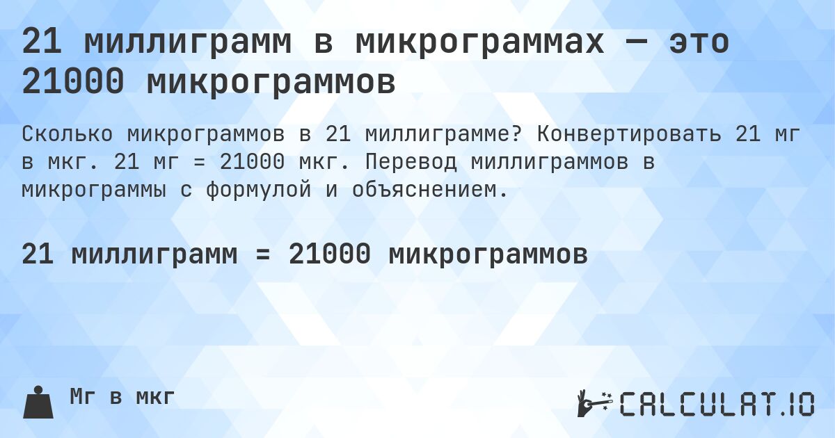 21 миллиграмм в микрограммах — это 21000 микрограммов. Конвертировать 21 мг в мкг. 21 мг = 21000 мкг. Перевод миллиграммов в микрограммы с формулой и объяснением.