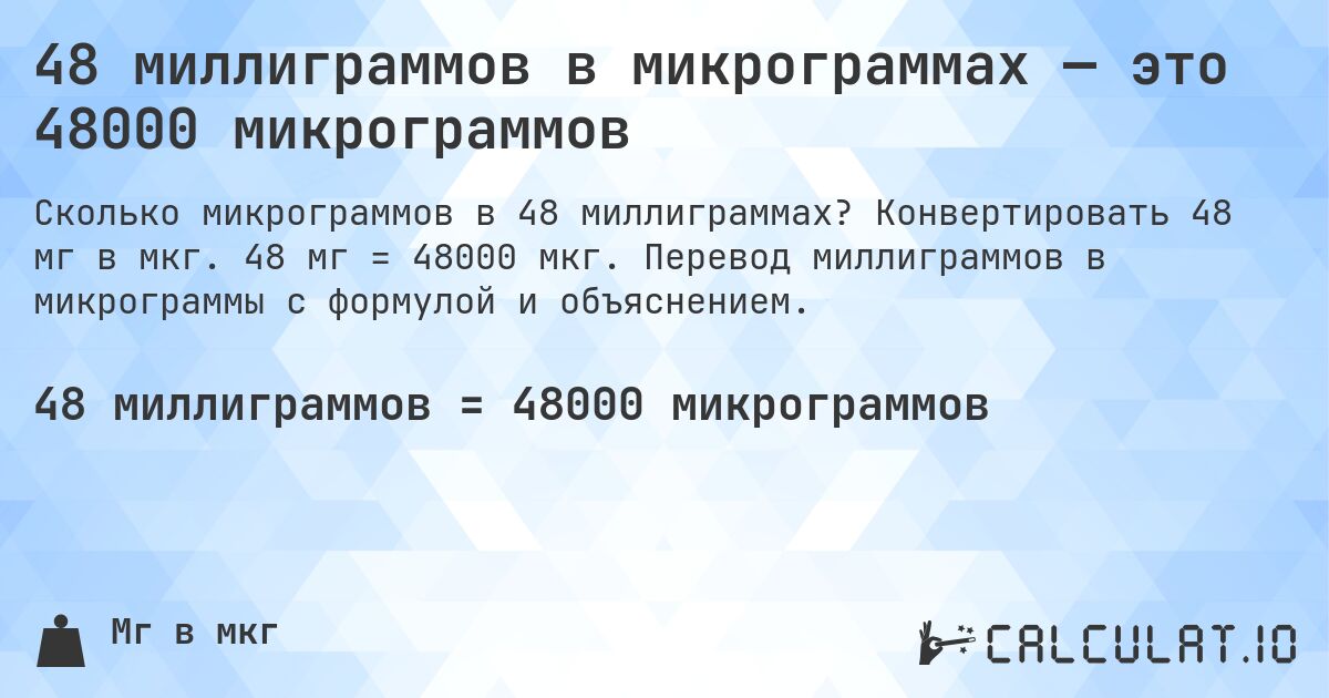 48 миллиграммов в микрограммах — это 48000 микрограммов. Конвертировать 48 мг в мкг. 48 мг = 48000 мкг. Перевод миллиграммов в микрограммы с формулой и объяснением.