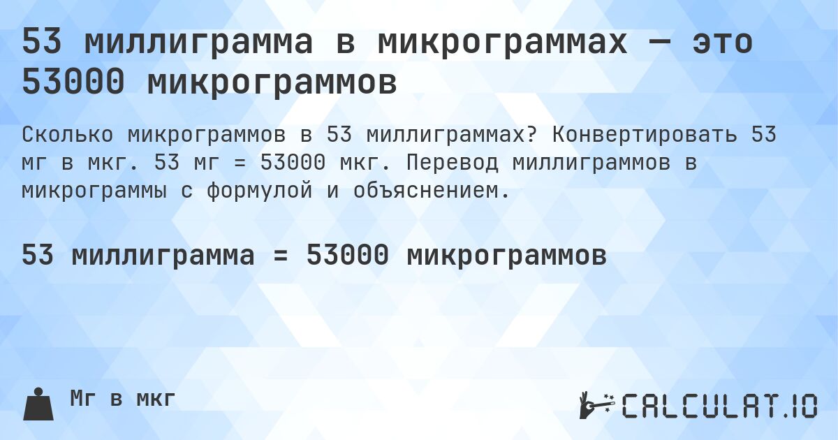 53 миллиграмма в микрограммах — это 53000 микрограммов. Конвертировать 53 мг в мкг. 53 мг = 53000 мкг. Перевод миллиграммов в микрограммы с формулой и объяснением.