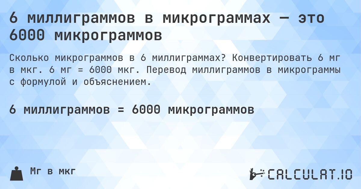 6 миллиграммов в микрограммах — это 6000 микрограммов. Конвертировать 6 мг в мкг. 6 мг = 6000 мкг. Перевод миллиграммов в микрограммы с формулой и объяснением.