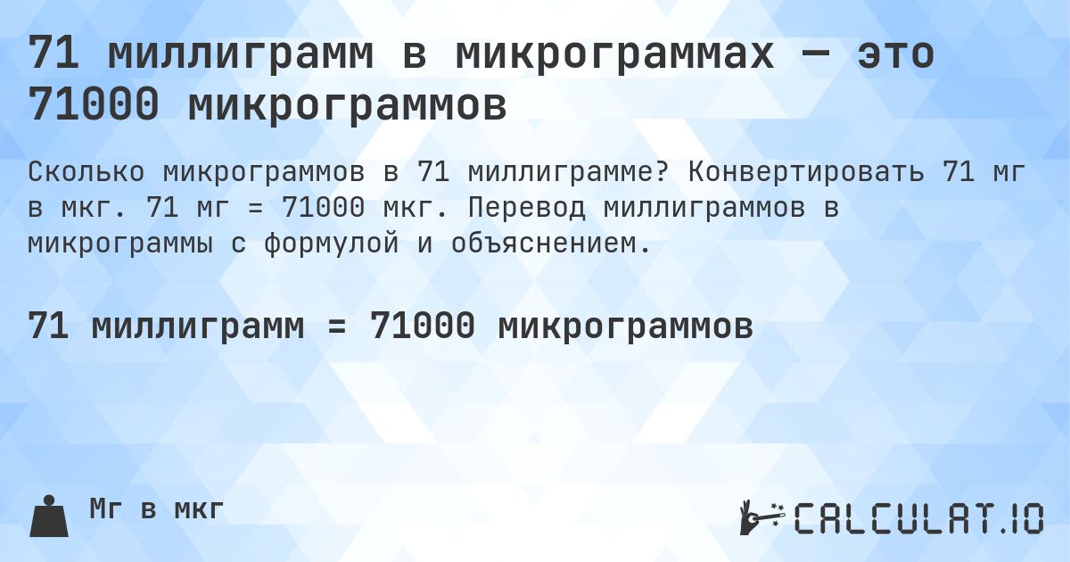 71 миллиграмм в микрограммах — это 71000 микрограммов. Конвертировать 71 мг в мкг. 71 мг = 71000 мкг. Перевод миллиграммов в микрограммы с формулой и объяснением.