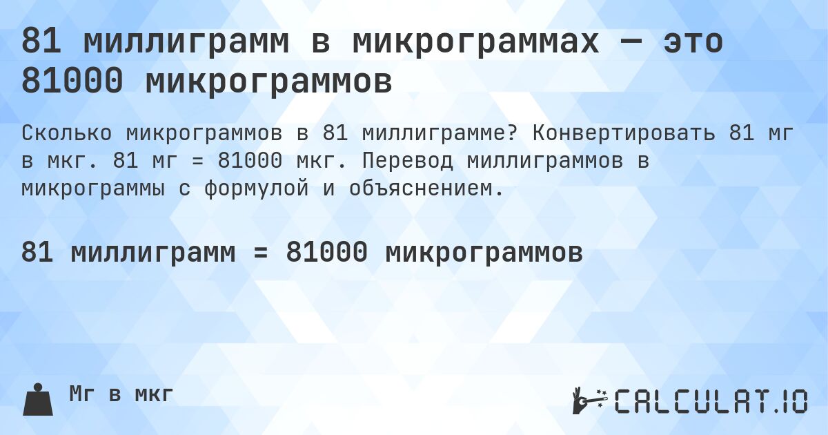 81 миллиграмм в микрограммах — это 81000 микрограммов. Конвертировать 81 мг в мкг. 81 мг = 81000 мкг. Перевод миллиграммов в микрограммы с формулой и объяснением.