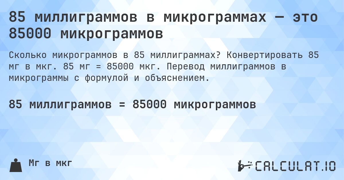 85 миллиграммов в микрограммах — это 85000 микрограммов. Конвертировать 85 мг в мкг. 85 мг = 85000 мкг. Перевод миллиграммов в микрограммы с формулой и объяснением.