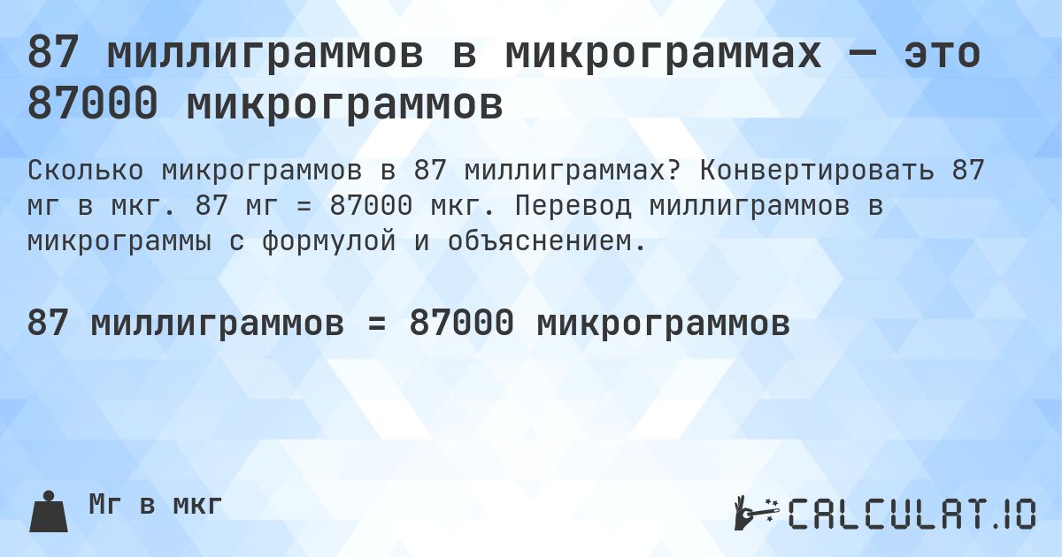 87 миллиграммов в микрограммах — это 87000 микрограммов. Конвертировать 87 мг в мкг. 87 мг = 87000 мкг. Перевод миллиграммов в микрограммы с формулой и объяснением.
