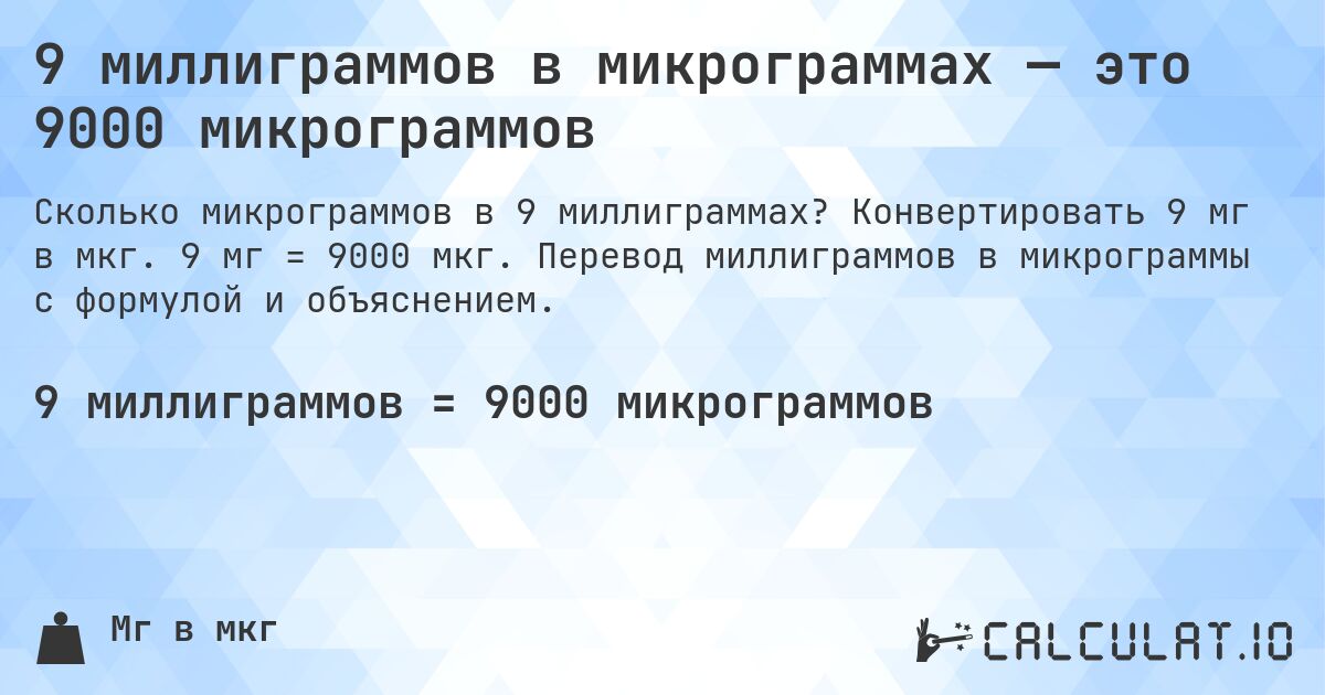 9 миллиграммов в микрограммах — это 9000 микрограммов. Конвертировать 9 мг в мкг. 9 мг = 9000 мкг. Перевод миллиграммов в микрограммы с формулой и объяснением.